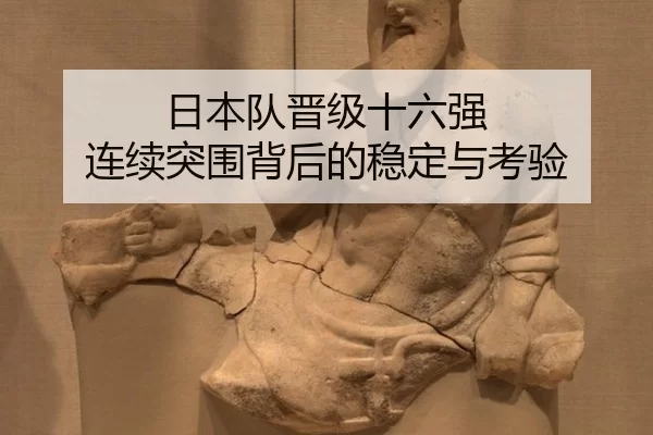 日本队晋级十六强 连续突围背后的稳定与考验