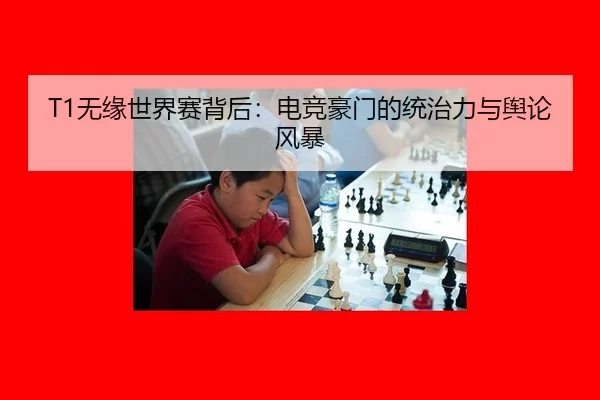 T1无缘世界赛背后：电竞豪门的统治力与舆论风暴